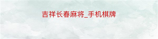 吉祥长春麻将_手机棋牌