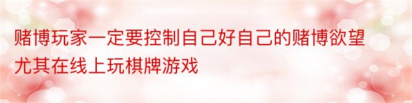 赌博玩家一定要控制自己好自己的赌博欲望尤其在线上玩棋牌游戏