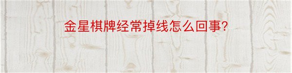 金星棋牌经常掉线怎么回事？