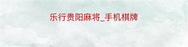 乐行贵阳麻将_手机棋牌