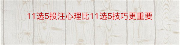 11选5投注心理比11选5技巧更重要