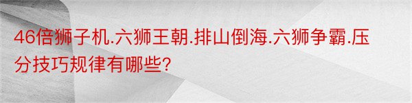 46倍狮子机.六狮王朝.排山倒海.六狮争霸.压分技巧规律有哪些？