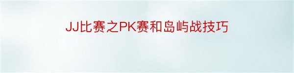 JJ比赛之PK赛和岛屿战技巧