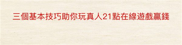 三個基本技巧助你玩真人21點在線遊戲贏錢