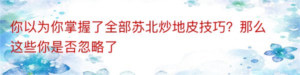 你以为你掌握了全部苏北炒地皮技巧？那么这些你是否忽略了