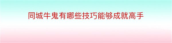 同城牛鬼有哪些技巧能够成就高手