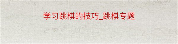 学习跳棋的技巧_跳棋专题