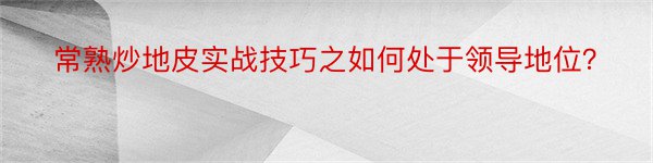 常熟炒地皮实战技巧之如何处于领导地位？