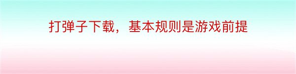 打弹子下载，基本规则是游戏前提