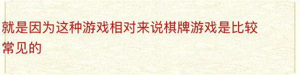 就是因为这种游戏相对来说棋牌游戏是比较常见的