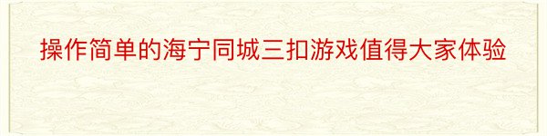 操作简单的海宁同城三扣游戏值得大家体验