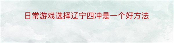 日常游戏选择辽宁四冲是一个好方法