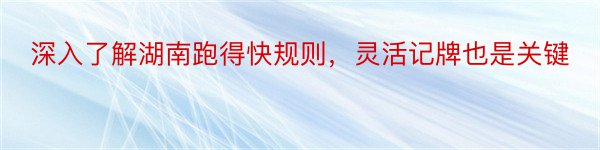 深入了解湖南跑得快规则，灵活记牌也是关键