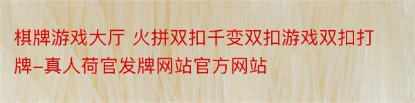 棋牌游戏大厅 火拼双扣千变双扣游戏双扣打牌-真人荷官发牌网站官方网站