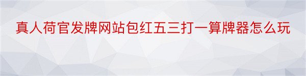 真人荷官发牌网站包红五三打一算牌器怎么玩