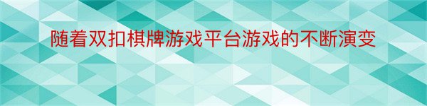 随着双扣棋牌游戏平台游戏的不断演变