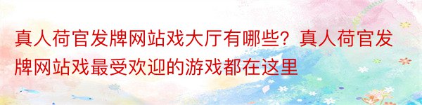 真人荷官发牌网站戏大厅有哪些？真人荷官发牌网站戏最受欢迎的游戏都在这里