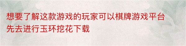 想要了解这款游戏的玩家可以棋牌游戏平台先去进行玉环挖花下载