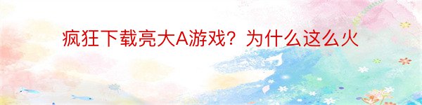 疯狂下载亮大A游戏？为什么这么火