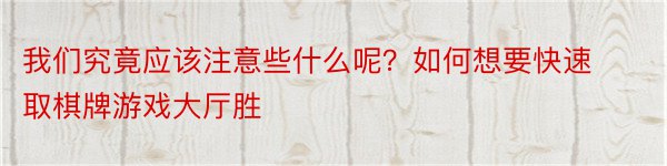 我们究竟应该注意些什么呢？如何想要快速取棋牌游戏大厅胜