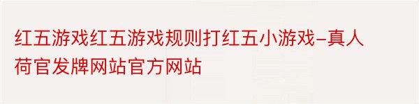 红五游戏红五游戏规则打红五小游戏-真人荷官发牌网站官方网站