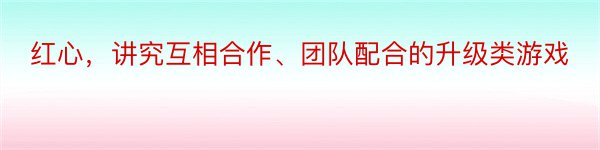 红心，讲究互相合作、团队配合的升级类游戏