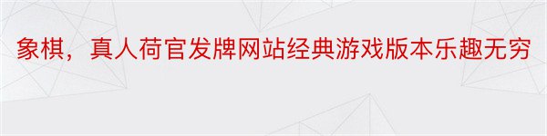 象棋，真人荷官发牌网站经典游戏版本乐趣无穷