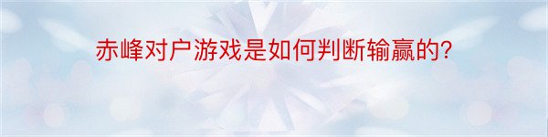 赤峰对户游戏是如何判断输赢的？