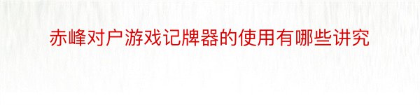 赤峰对户游戏记牌器的使用有哪些讲究