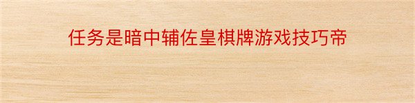 任务是暗中辅佐皇棋牌游戏技巧帝