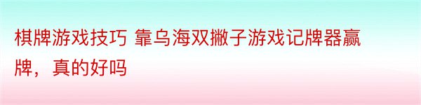 棋牌游戏技巧 靠乌海双撇子游戏记牌器赢牌，真的好吗