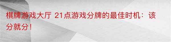 棋牌游戏大厅 21点游戏分牌的最佳时机：该分就分！