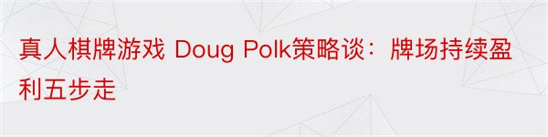 真人棋牌游戏 Doug Polk策略谈：牌场持续盈利五步走