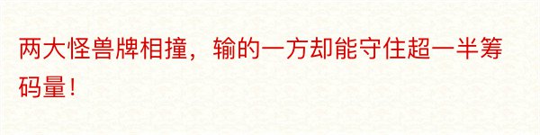 两大怪兽牌相撞，输的一方却能守住超一半筹码量！