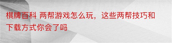 棋牌百科 两帮游戏怎么玩，这些两帮技巧和下载方式你会了吗