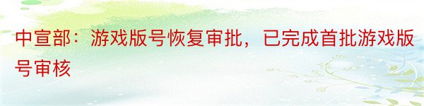 中宣部：游戏版号恢复审批，已完成首批游戏版号审核