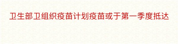 卫生部卫组织疫苗计划疫苗或于第一季度抵达