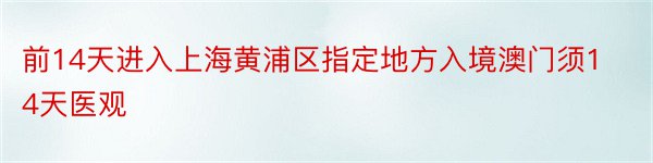 前14天进入上海黄浦区指定地方入境澳门须14天医观