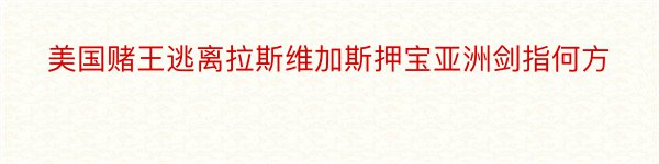 美国赌王逃离拉斯维加斯押宝亚洲剑指何方