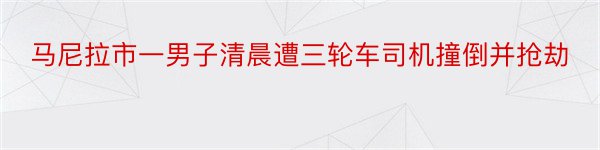 马尼拉市一男子清晨遭三轮车司机撞倒并抢劫