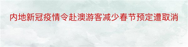 内地新冠疫情令赴澳游客减少春节预定遭取消