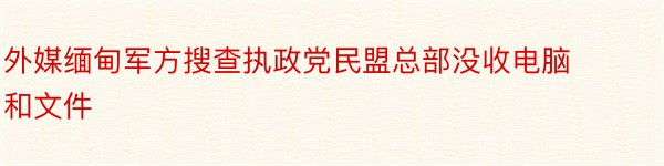 外媒缅甸军方搜查执政党民盟总部没收电脑和文件