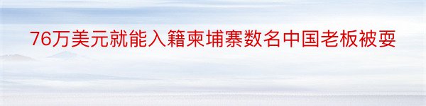 76万美元就能入籍柬埔寨数名中国老板被耍