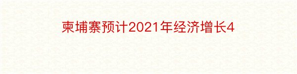 柬埔寨预计2021年经济增长4