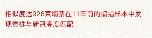 相似度达926柬埔寨在11年前的蝙蝠样本中发现毒株与新冠高度匹配