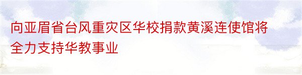 向亚眉省台风重灾区华校捐款黄溪连使馆将全力支持华教事业