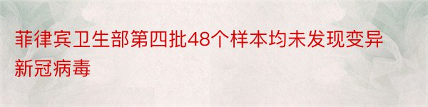 菲律宾卫生部第四批48个样本均未发现变异新冠病毒