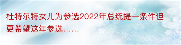 杜特尔特女儿为参选2022年总统提一条件但更希望这年参选……