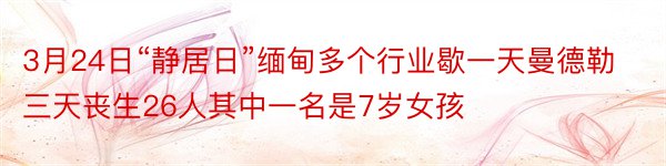 3月24日“静居日”缅甸多个行业歇一天曼德勒三天丧生26人其中一名是7岁女孩