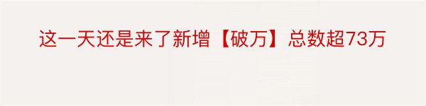 这一天还是来了新增【破万】总数超73万